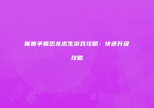 魔兽争霸恐龙求生游戏攻略：快速升级攻略