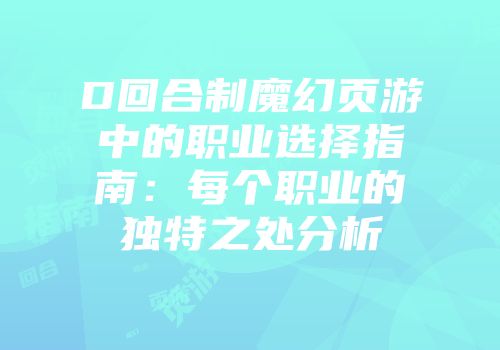 D回合制魔幻页游中的职业选择指南：每个职业的独特之处分析