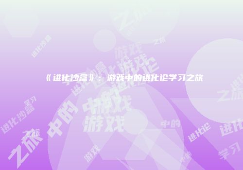 《进化沙盒》：游戏中的进化论学习之旅