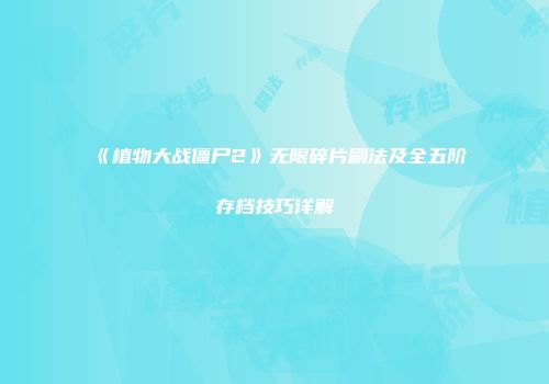 《植物大战僵尸2》无限碎片刷法及全五阶存档技巧详解