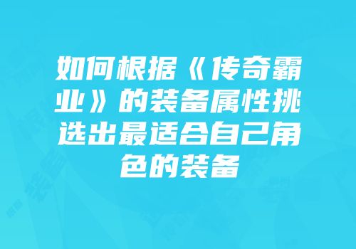 如何根据《传奇霸业》的装备属性挑选出最适合自己角色的装备