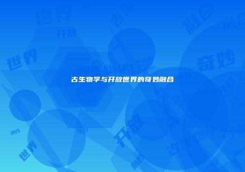 古生物学与开放世界的奇妙融合