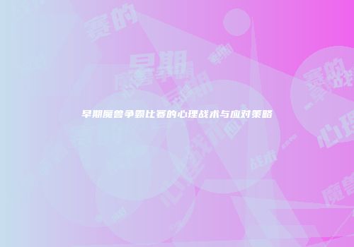 早期魔兽争霸比赛的心理战术与应对策略