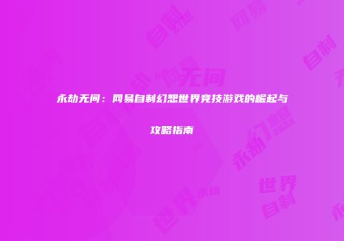 永劫无间：网易自制幻想世界竞技游戏的崛起与攻略指南