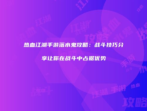 热血江湖手游落水鬼攻略：战斗技巧分享让你在战斗中占据优势