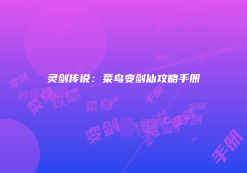 灵剑传说：菜鸟变剑仙攻略手册