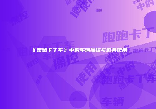《跑跑卡丁车》中的车辆操控与道具使用