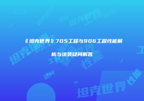 《坦克世界》705工程与906工程性能解析与涂装疑问解答