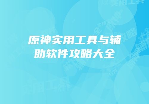 原神实用工具与辅助软件攻略大全