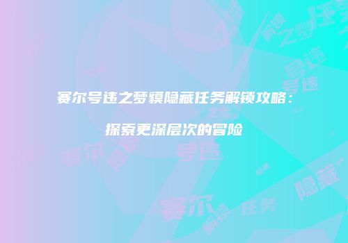 赛尔号违之梦貘隐藏任务解锁攻略：探索更深层次的冒险