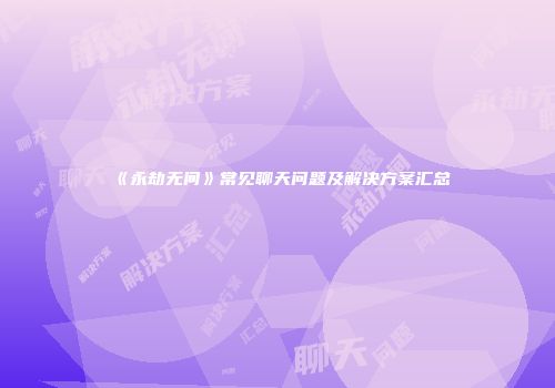《永劫无间》常见聊天问题及解决方案汇总
