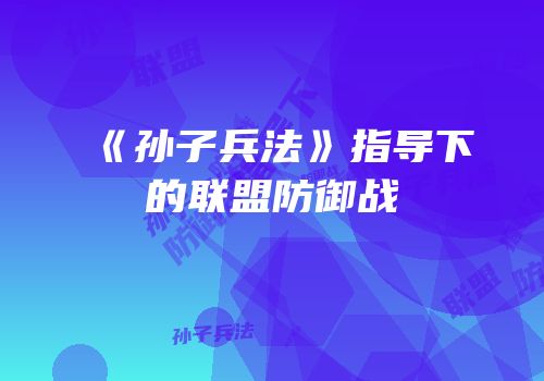 《孙子兵法》指导下的联盟防御战