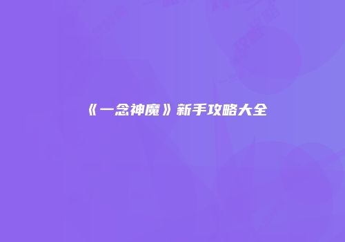 《一念神魔》新手攻略大全
