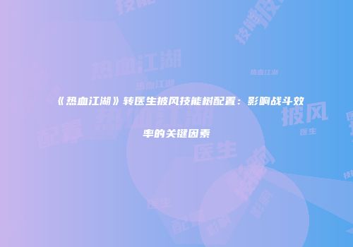 《热血江湖》转医生披风技能树配置：影响战斗效率的关键因素