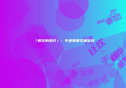 「疯狂的拍打」：手速策略双重狂欢