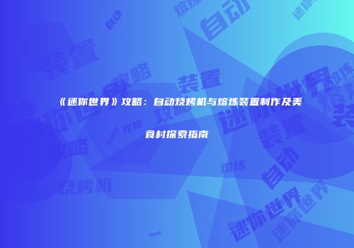 《迷你世界》攻略：自动烧烤机与熔炼装置制作及美食村探索指南