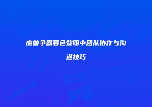 魔兽争霸暮色黎明中团队协作与沟通技巧