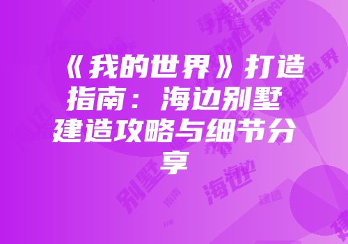 《我的世界》打造指南：海边别墅建造攻略与细节分享