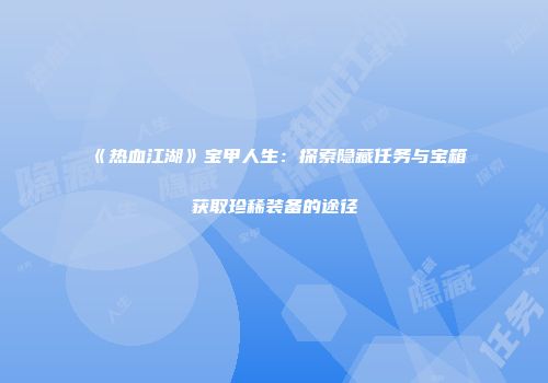《热血江湖》宝甲人生：探索隐藏任务与宝箱获取珍稀装备的途径