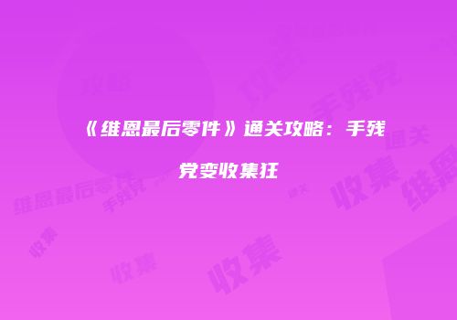 《维恩最后零件》通关攻略：手残党变收集狂