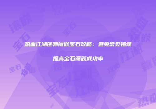 热血江湖医师镶嵌宝石攻略：避免常见错误提高宝石镶嵌成功率