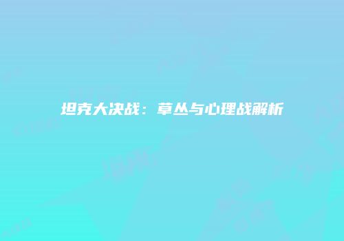坦克大决战：草丛与心理战解析