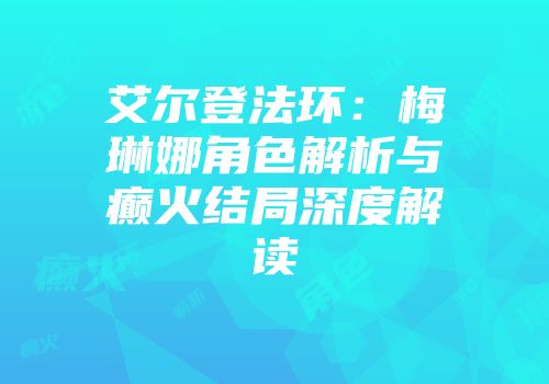 艾尔登法环：梅琳娜角色解析与癫火结局深度解读