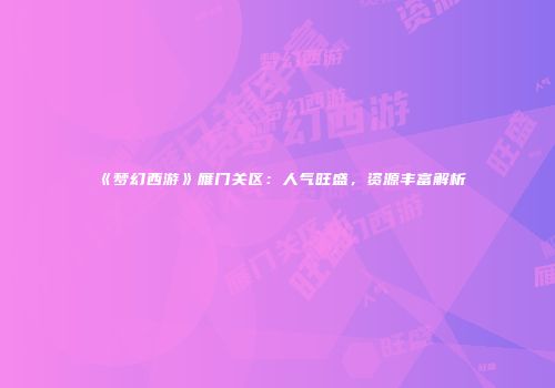 《梦幻西游》雁门关区：人气旺盛，资源丰富解析
