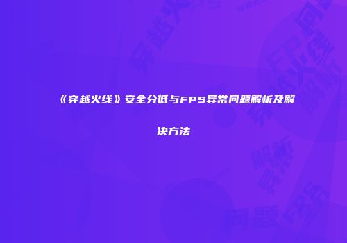 《穿越火线》安全分低与FPS异常问题解析及解决方法