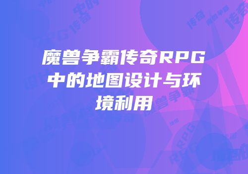 魔兽争霸传奇RPG中的地图设计与环境利用