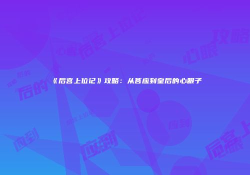 《后宫上位记》攻略：从答应到皇后的心眼子