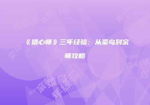 《猎心师》三年经验：从菜鸟到宗师攻略