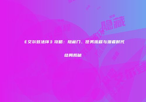 《艾尔登法环》攻略：隐藏门、任务流程与潜者时代结局揭秘