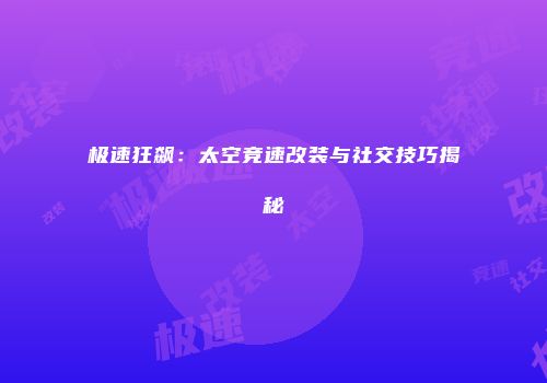 极速狂飙：太空竞速改装与社交技巧揭秘