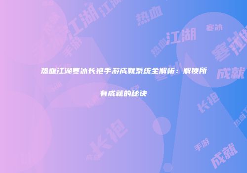 热血江湖寒冰长袍手游成就系统全解析：解锁所有成就的秘诀
