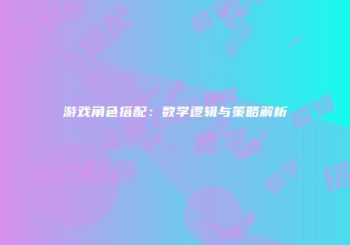 游戏角色搭配：数学逻辑与策略解析