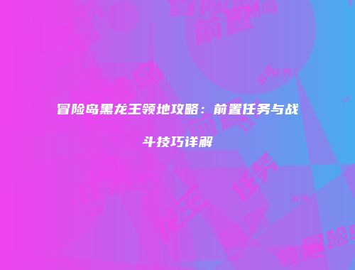 冒险岛黑龙王领地攻略：前置任务与战斗技巧详解