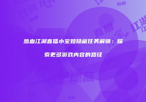 热血江湖直播小宝妞隐藏任务解锁：探索更多游戏内容的路径