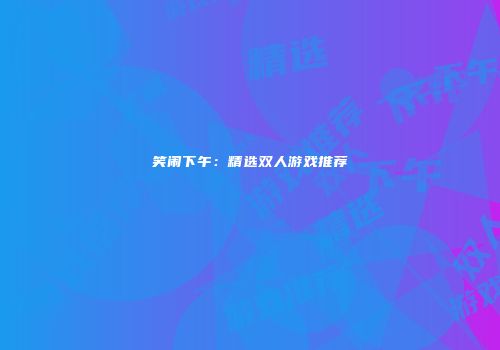 笑闹下午：精选双人游戏推荐
