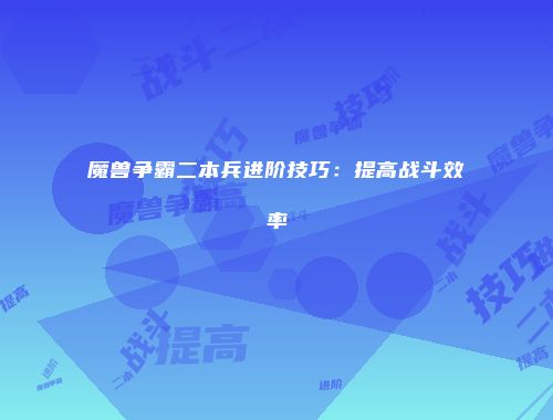 魔兽争霸二本兵进阶技巧：提高战斗效率