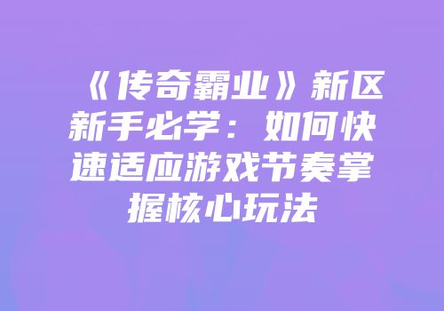《传奇霸业》新区新手必学：如何快速适应游戏节奏掌握核心玩法