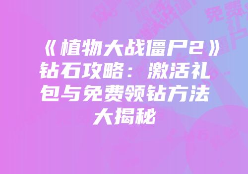 《植物大战僵尸2》钻石攻略：激活礼包与免费领钻方法大揭秘