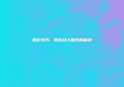 摄影技巧：拍出动人照片的秘诀