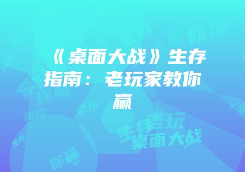 《桌面大战》生存指南：老玩家教你赢