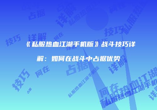 《私服热血江湖手机版》战斗技巧详解：如何在战斗中占据优势