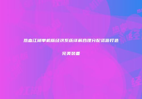 热血江湖单机版经济系统详解合理分配资源打造完美装备