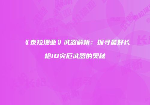 《泰拉瑞亚》武器解析：探寻最好长枪ID灾厄武器的奥秘
