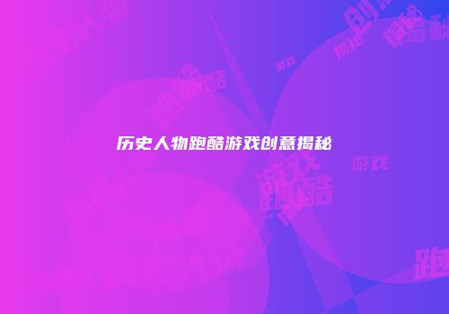 历史人物跑酷游戏创意揭秘