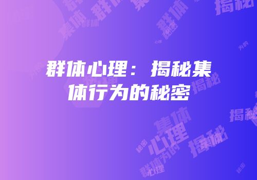 群体心理：揭秘集体行为的秘密