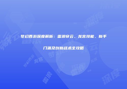梦幻西游深度解析：雷浪穿云、龙宫技能、新手门派及创新战术全攻略